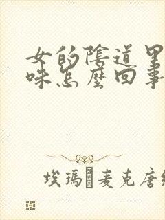 女的阴道里有异味怎么回事