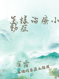 怎样治疗小孩好动症