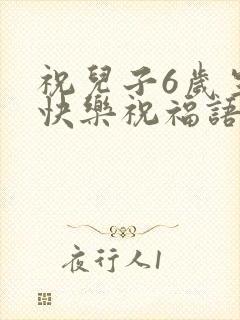 祝儿子6岁生日快乐祝福语