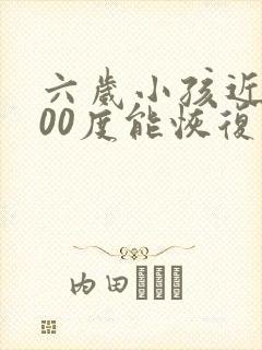 六岁小孩近视600度能恢复吗