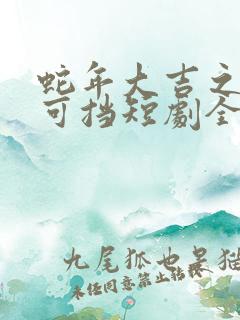 蛇年大吉之婚不可挡短剧全集免费观看