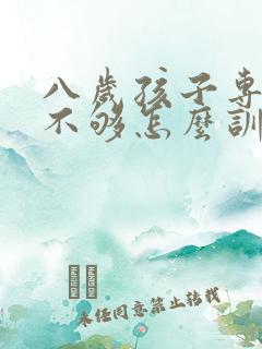 八岁孩子专注力不够怎么训练