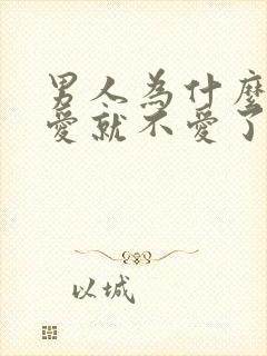 男人为什么说不爱就不爱了呢