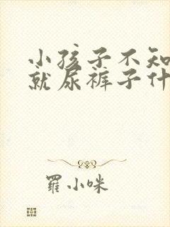 小孩子不知道尿就尿裤子什么原因