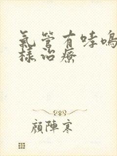 气管有哮鸣音怎样治疗