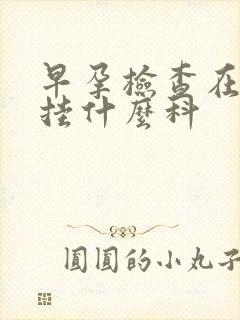 早孕检查在医院挂什么科