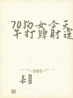 70狗女今天下午打牌财运如何