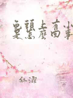 龟头上有小颗粒是怎么回事呢