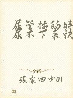 尿管插的时间长尿不下来快速解决办法