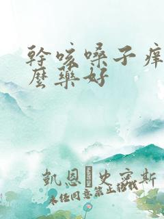 干咳嗓子痒吃什么药好