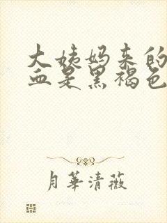 大姨妈来的时候血是黑褐色是什么原因