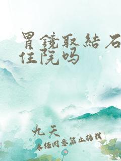 胃镜取结石需要住院吗