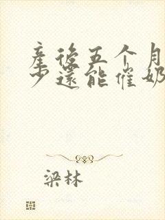 产后五个月奶水少还能催奶吗