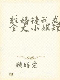 离婚后我成了千金大小姐短剧