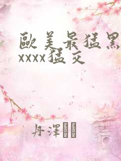 欧美最猛黑人xxxxx猛交