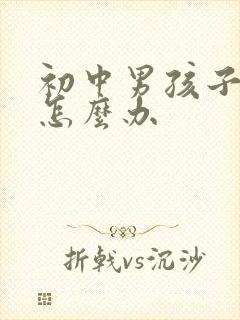 初中男孩子叛逆怎么办