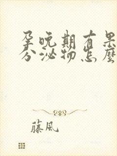 孕晚期有果冻状分泌物怎么回事