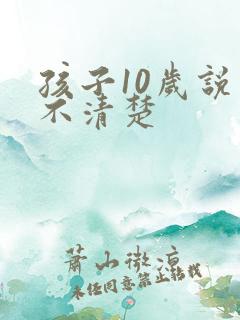 孩子10岁说话不清楚