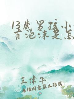 13岁男孩小便有泡沫是怎么回事