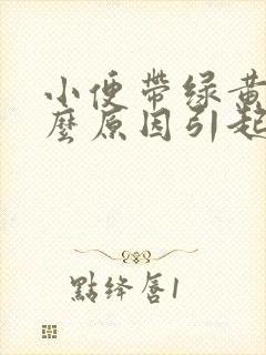 小便带绿黄是什么原因引起的