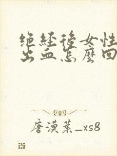 绝经后女性下身出血怎么回事