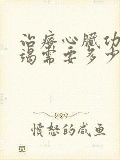 治疗心脏功能衰竭需要多少钱