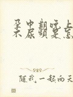 孕中期晚上突然不尿频是怎么回事