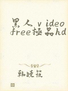 黑人ⅴideofree极品hd
