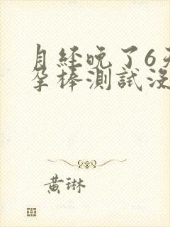 月经晚了6天验孕棒测试没有怀孕