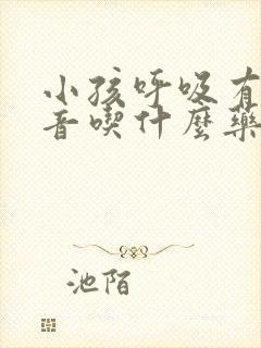 小孩呼吸有痰鸣音吃什么药