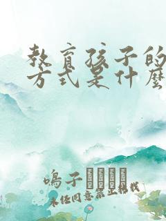 教育孩子的最好方式是什么