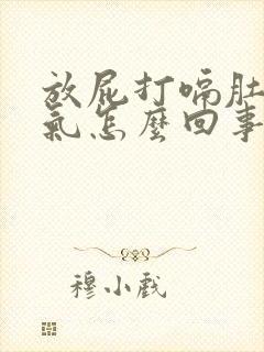 放屁打嗝肚子胀气怎么回事