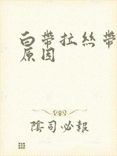 白带拉丝带血丝原因