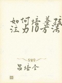 如何培养孩子专注力10方法