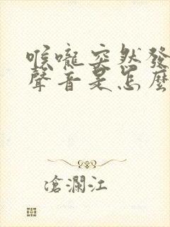 喉咙突然发不出声音是怎么回事