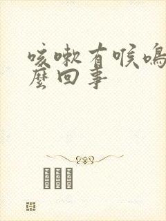 咳嗽有喉鸣音怎么回事