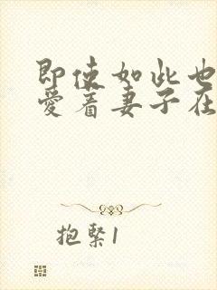 即使如此也依然爱着妻子在线播放