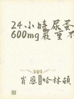 24小时尿蛋白600mg严重不