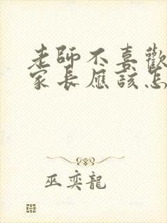 老师不喜欢孩子家长应该怎么办?