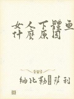 女人下体鱼腥味什么原因