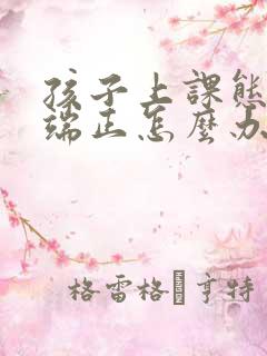 孩子上课态度不端正怎么办