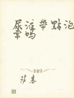 尿液带点泡沫正常吗