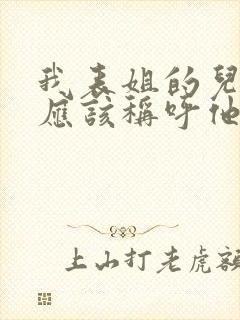 我表姐的儿子我应该称呼他什么