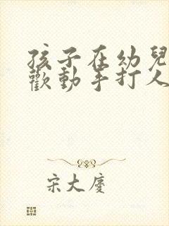 孩子在幼儿园喜欢动手打人怎么办