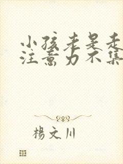 小孩老是走神,注意力不集中怎么办