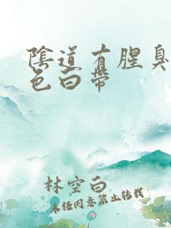 阴道有腥臭 黄色白带