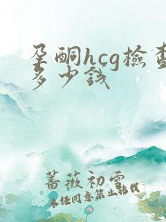 孕酮hcg检查多少钱