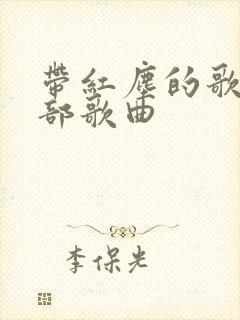 带红尘的歌名全部歌曲