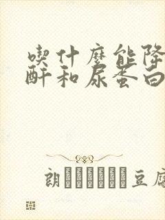 吃什么能降低肌酐和尿蛋白