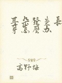 耳朵发炎长了肉芽怎么办